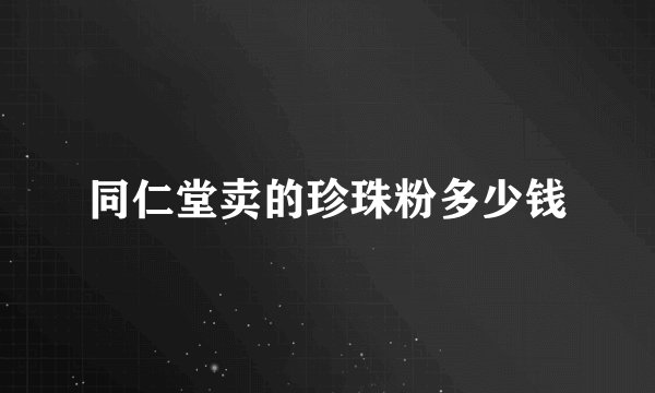 同仁堂卖的珍珠粉多少钱