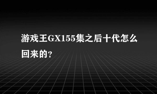 游戏王GX155集之后十代怎么回来的？