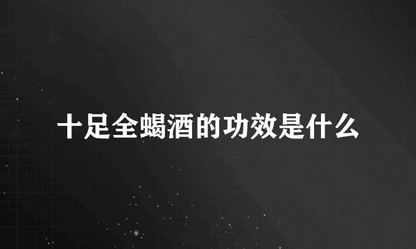 十足全蝎酒的功效是什么