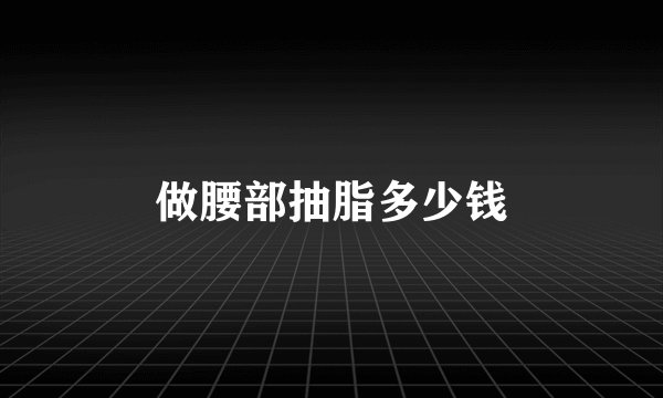做腰部抽脂多少钱