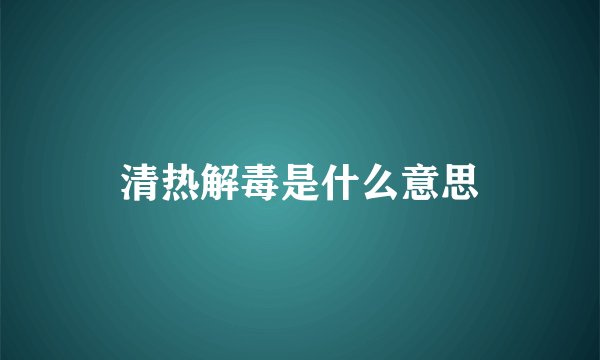 清热解毒是什么意思