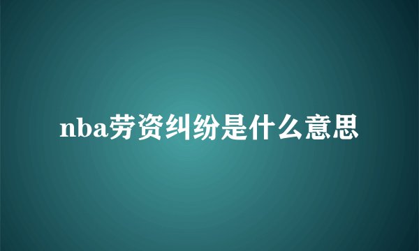 nba劳资纠纷是什么意思