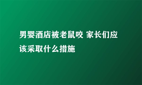 男婴酒店被老鼠咬 家长们应该采取什么措施