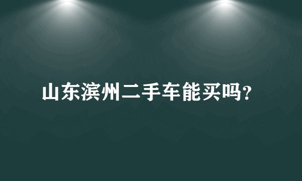 山东滨州二手车能买吗?