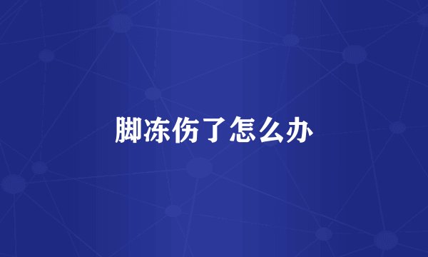 脚冻伤了怎么办