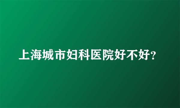 上海城市妇科医院好不好?