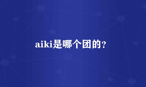 aiki是哪个团的?