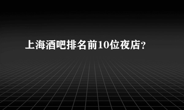 上海酒吧排名前10位夜店？