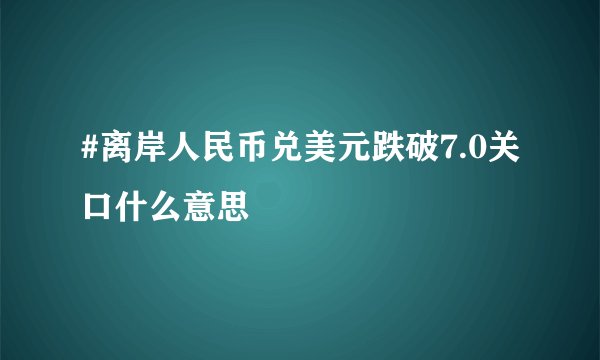 #离岸人民币兑美元跌破7.0关口什么意思