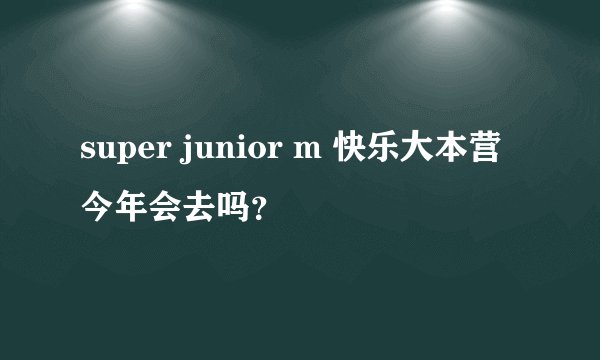 super junior m 快乐大本营 今年会去吗?