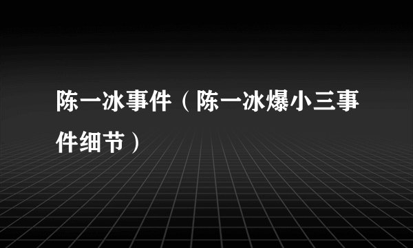 陈一冰事件（陈一冰爆小三事件细节）