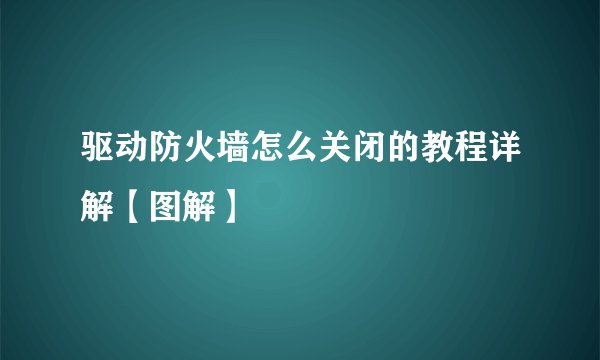 驱动防火墙怎么关闭的教程详解【图解】
