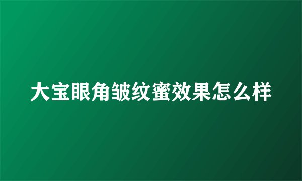 大宝眼角皱纹蜜效果怎么样
