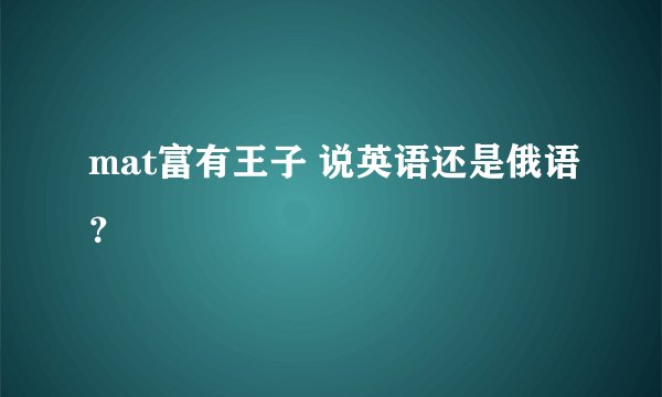mat富有王子 说英语还是俄语？