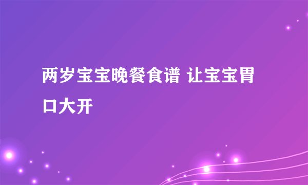 两岁宝宝晚餐食谱 让宝宝胃口大开