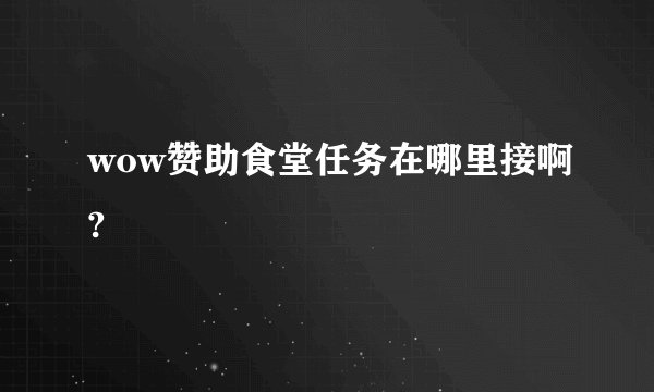wow赞助食堂任务在哪里接啊?