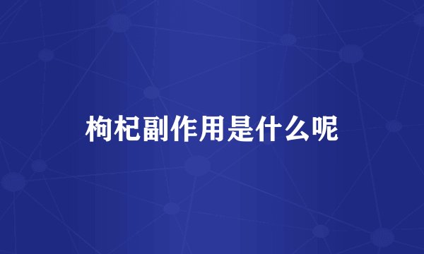 枸杞副作用是什么呢