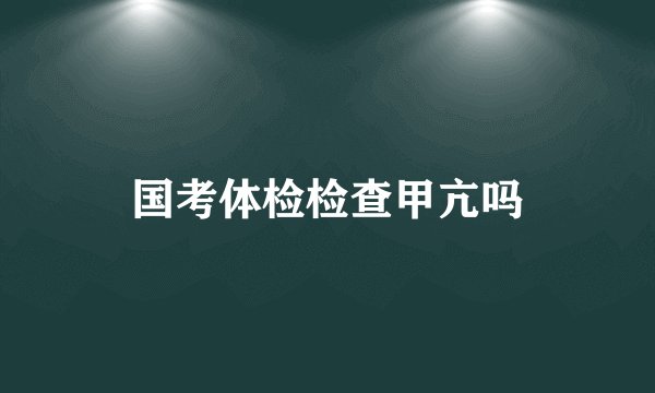 国考体检检查甲亢吗