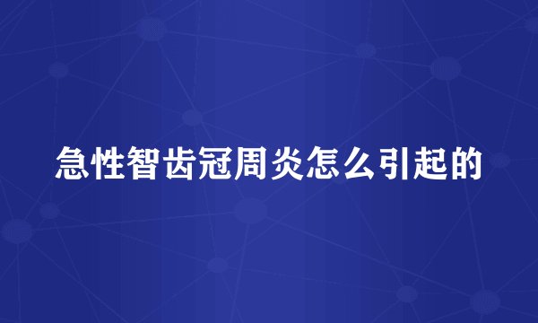 急性智齿冠周炎怎么引起的