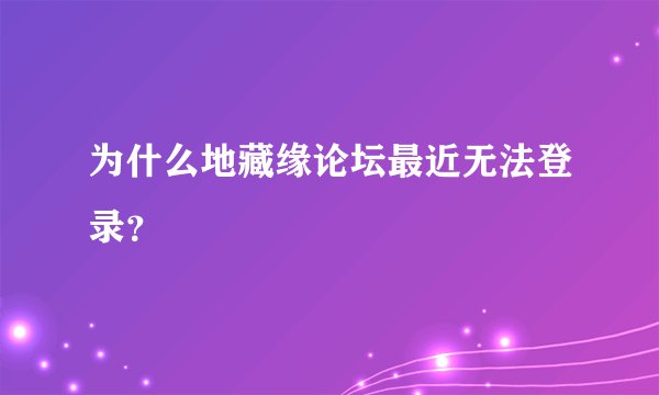 为什么地藏缘论坛最近无法登录？