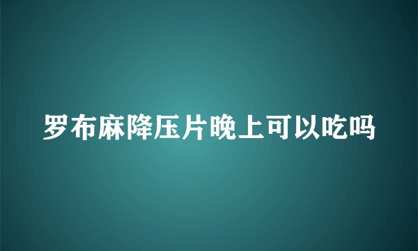 罗布麻降压片晚上可以吃吗