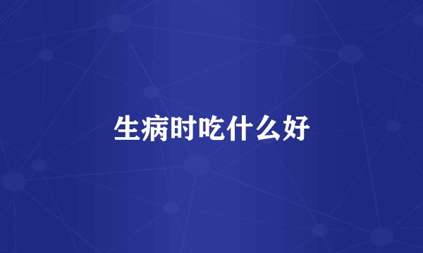 生病时吃什么好