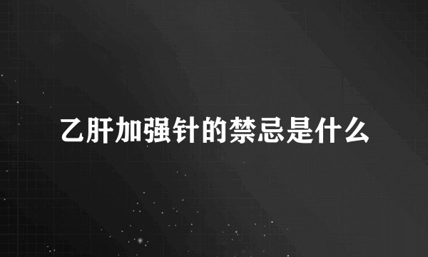 乙肝加强针的禁忌是什么