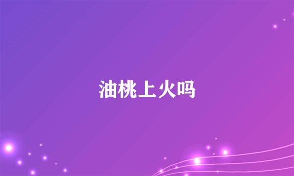 油桃上火吗