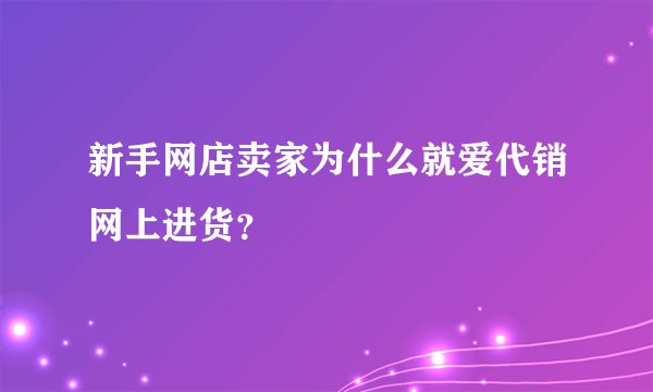 新手网店卖家为什么就爱代销网上进货？