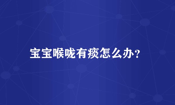 宝宝喉咙有痰怎么办？