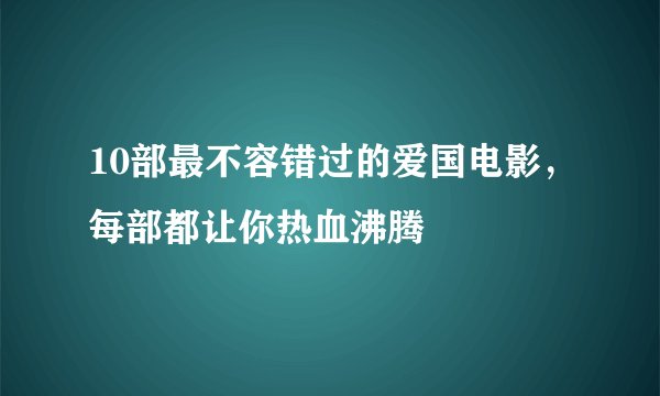 10部最不容错过的爱国电影，每部都让你热血沸腾