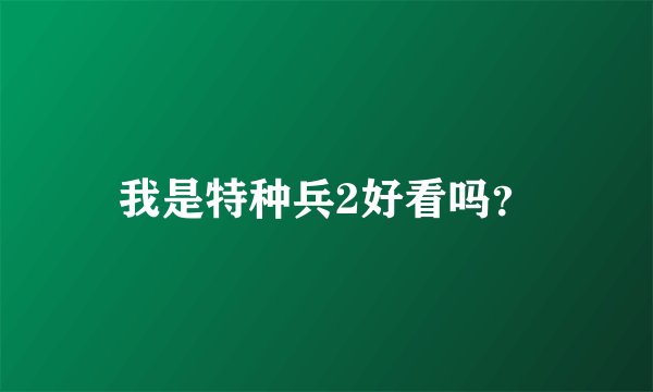 我是特种兵2好看吗?