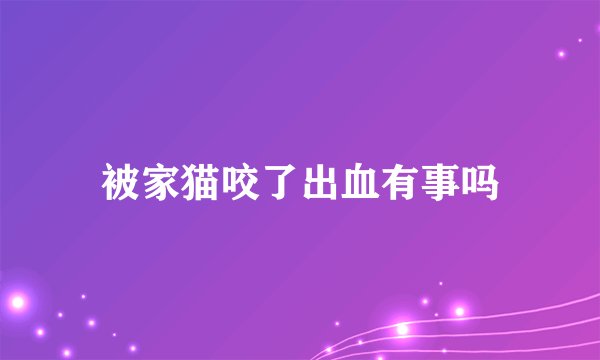 被家猫咬了出血有事吗