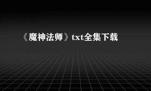 《魔神法师》txt全集下载
