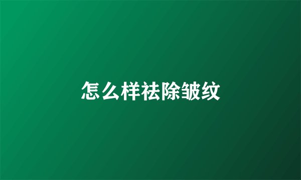 怎么样祛除皱纹