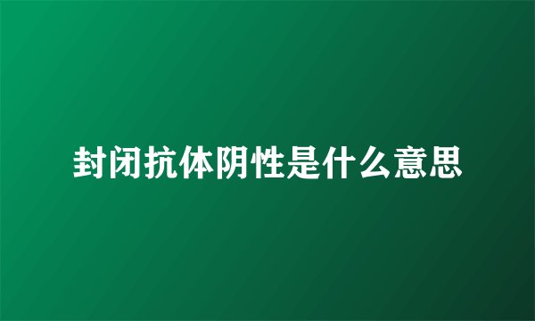 封闭抗体阴性是什么意思