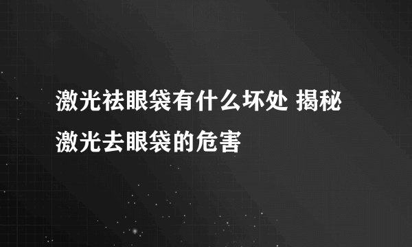 激光祛眼袋有什么坏处 揭秘激光去眼袋的危害