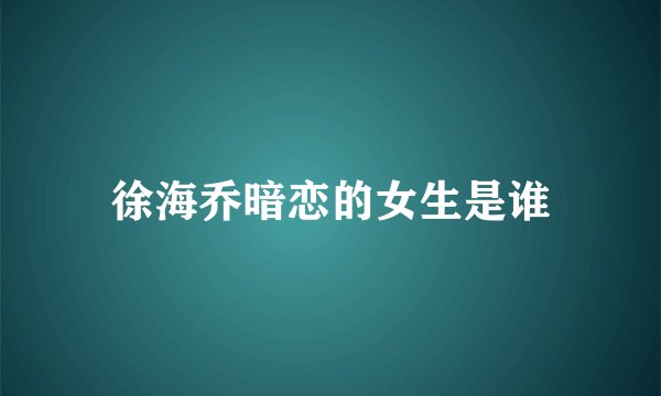 徐海乔暗恋的女生是谁