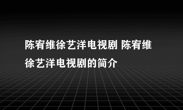 陈宥维徐艺洋电视剧 陈宥维徐艺洋电视剧的简介