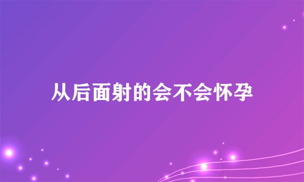 从后面射的会不会怀孕