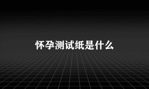 怀孕测试纸是什么