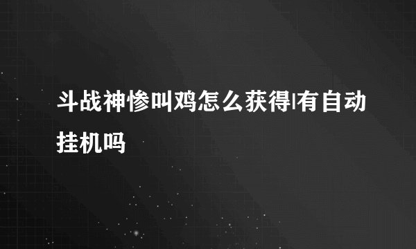 斗战神惨叫鸡怎么获得|有自动挂机吗