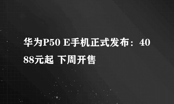 华为P50 E手机正式发布：4088元起 下周开售