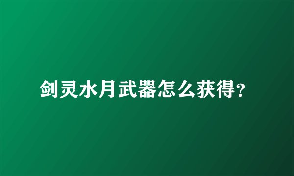 剑灵水月武器怎么获得?