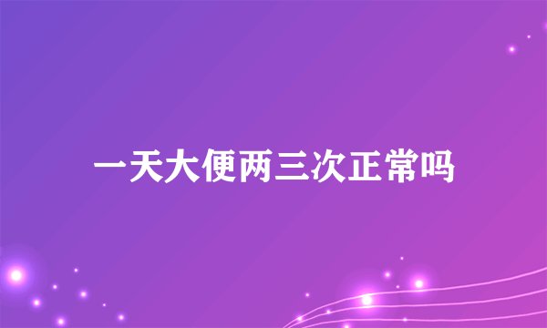 一天大便两三次正常吗