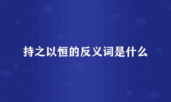 持之以恒的反义词是什么