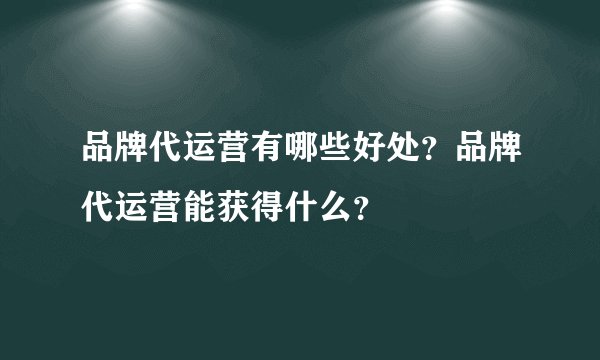 品牌代运营有哪些好处？品牌代运营能获得什么？