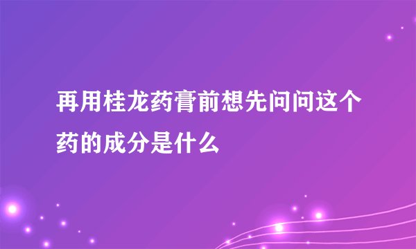 再用桂龙药膏前想先问问这个药的成分是什么