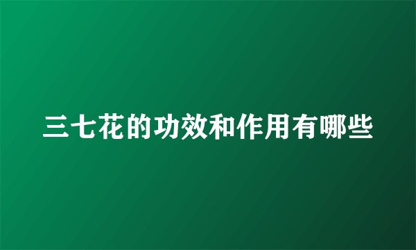 三七花的功效和作用有哪些