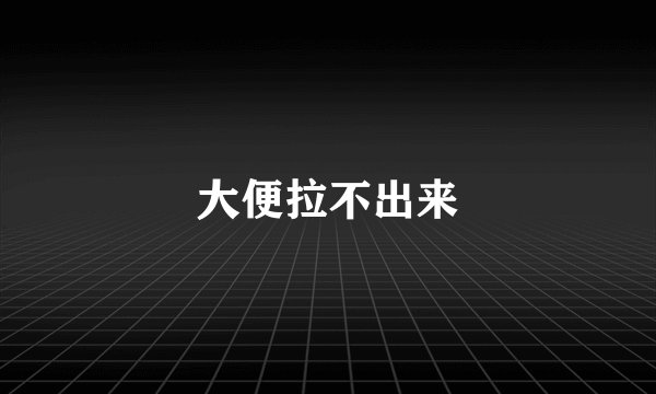 大便拉不出来